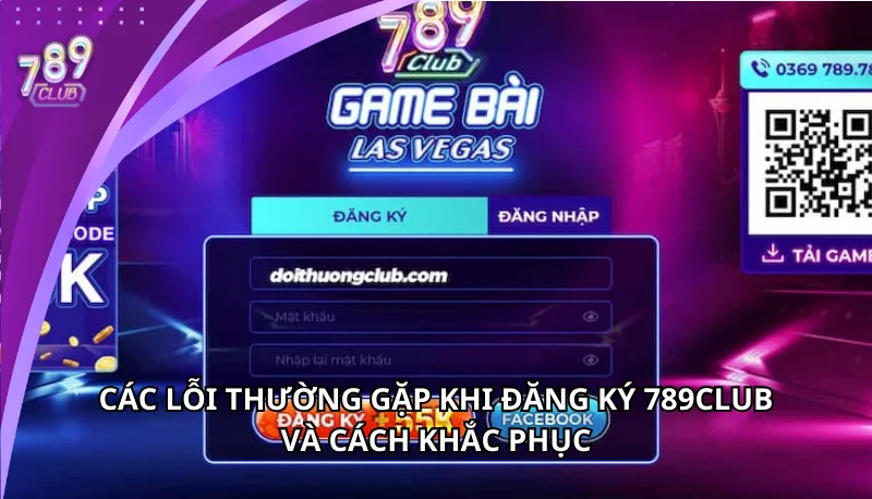 Các lỗi thường gặp khi đăng ký 789Club và cách khắc phục