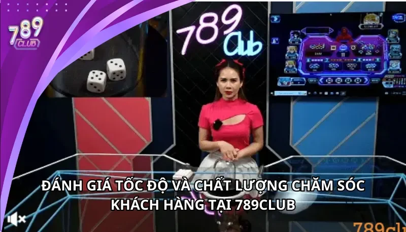 Đánh giá tốc độ và chất lượng chăm sóc khách hàng tại 789Club