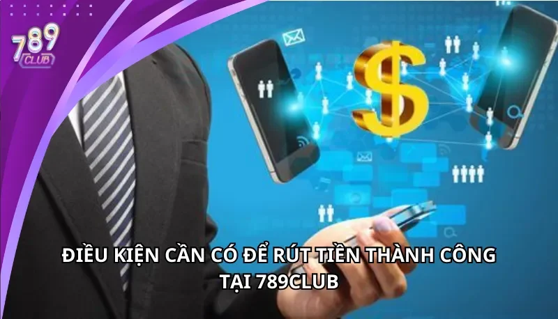 Điều kiện cần có để rút tiền thành công tại 789Club