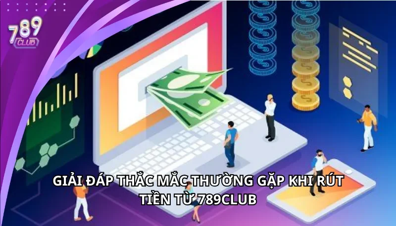 Giải đáp thắc mắc thường gặp khi rút tiền 789Club