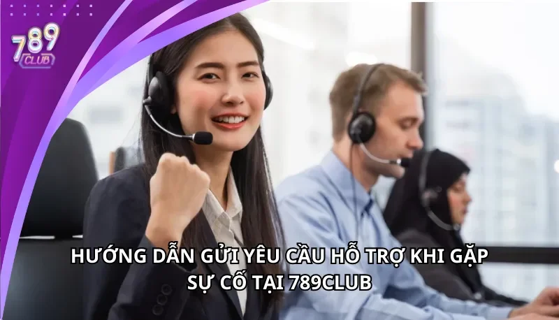 Hướng dẫn gửi yêu cầu hỗ trợ khi gặp sự cố tại 789Club